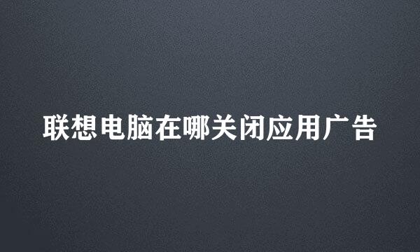 联想电脑在哪关闭应用广告