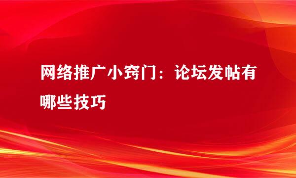 网络推广小窍门：论坛发帖有哪些技巧