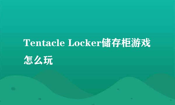 Tentacle Locker储存柜游戏怎么玩