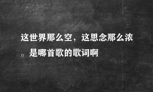 这世界那么空，这思念那么浓。是哪首歌的歌词啊