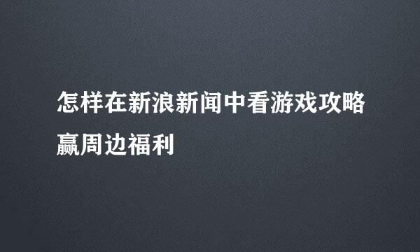 怎样在新浪新闻中看游戏攻略赢周边福利