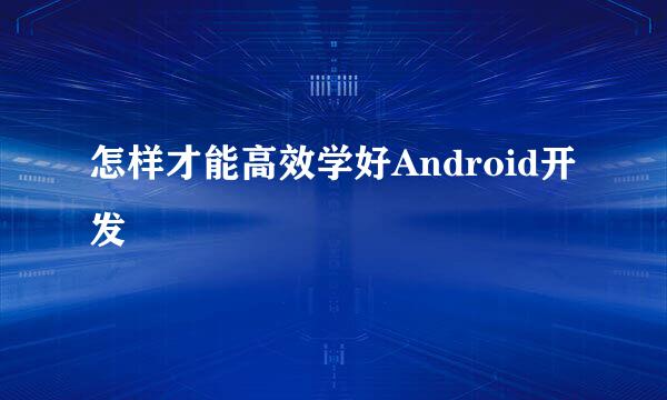 怎样才能高效学好Android开发