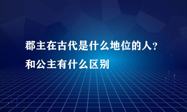 郡主在古代是什么地位的人？和公主有什么区别