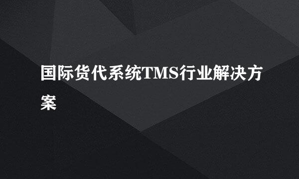 国际货代系统TMS行业解决方案