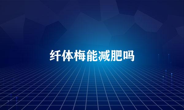 纤体梅能减肥吗