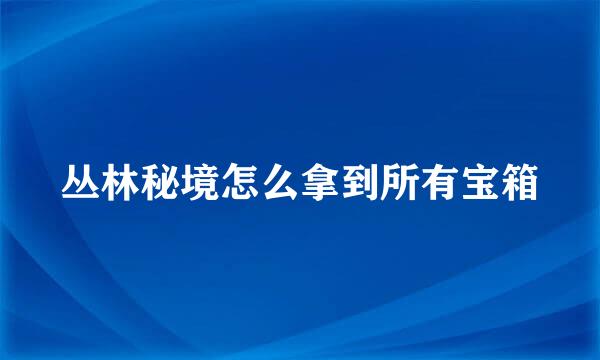 丛林秘境怎么拿到所有宝箱