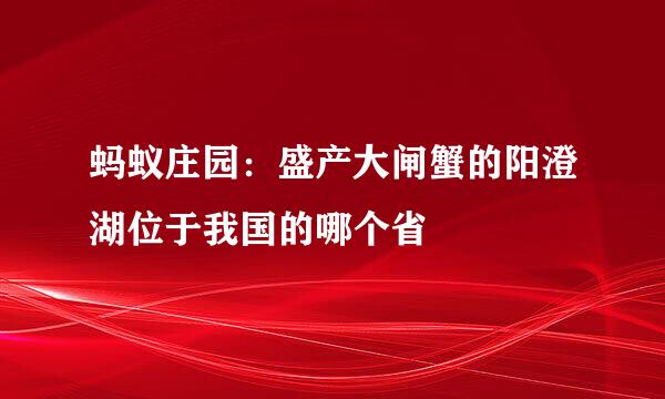 蚂蚁庄园：盛产大闸蟹的阳澄湖位于我国的哪个省