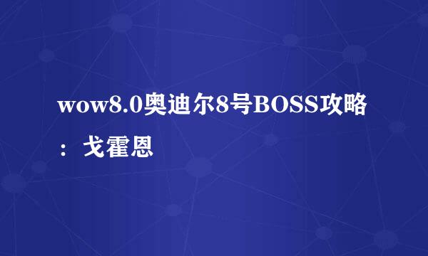 wow8.0奥迪尔8号BOSS攻略：戈霍恩