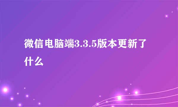 微信电脑端3.3.5版本更新了什么