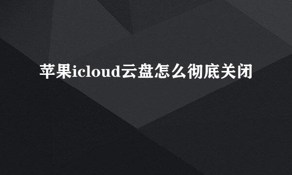 苹果icloud云盘怎么彻底关闭