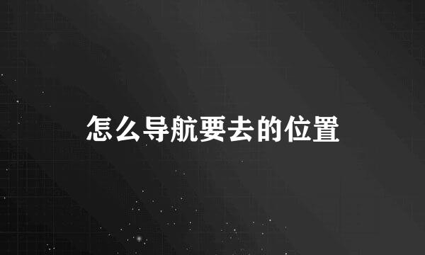 怎么导航要去的位置