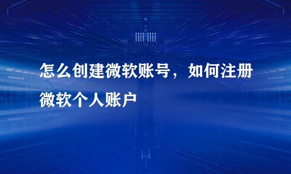怎么创建微软账号，如何注册微软个人账户