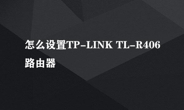 怎么设置TP-LINK TL-R406路由器