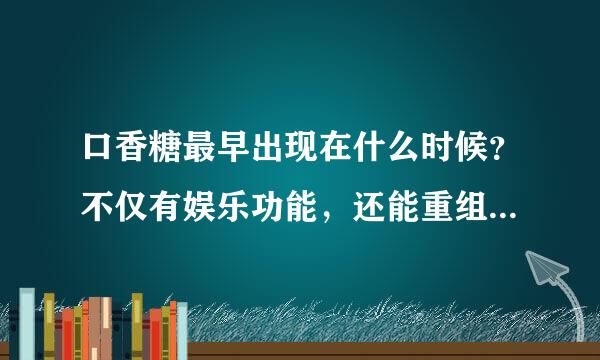 口香糖最早出现在什么时候？不仅有娱乐功能，还能重组人类基因