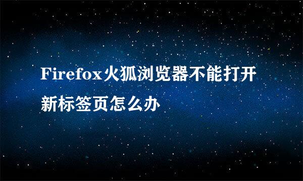 Firefox火狐浏览器不能打开新标签页怎么办