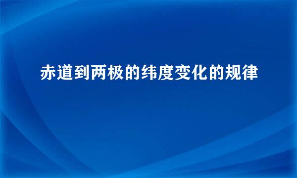 赤道到两极的纬度变化的规律
