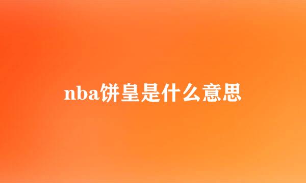 nba饼皇是什么意思