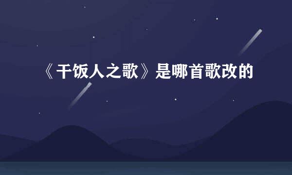 《干饭人之歌》是哪首歌改的