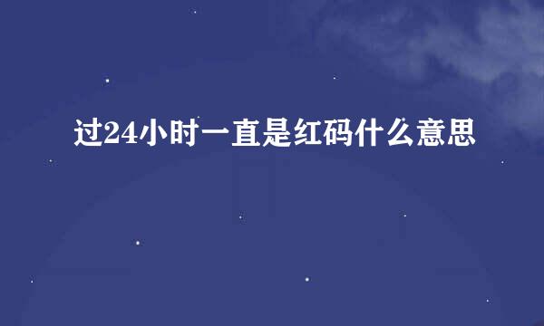 过24小时一直是红码什么意思