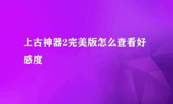 上古神器2完美版怎么查看好感度
