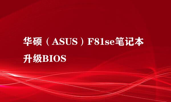 华硕（ASUS）F81se笔记本升级BIOS