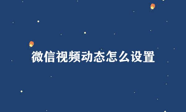 微信视频动态怎么设置