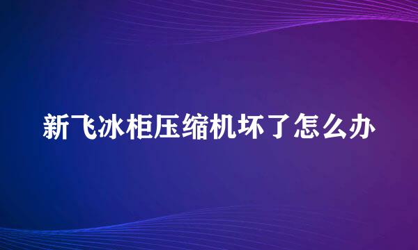 新飞冰柜压缩机坏了怎么办