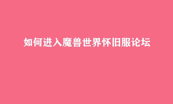 如何进入魔兽世界怀旧服论坛