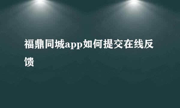 福鼎同城app如何提交在线反馈
