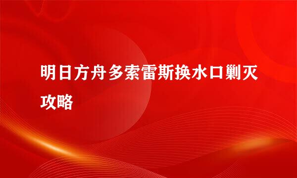 明日方舟多索雷斯换水口剿灭攻略