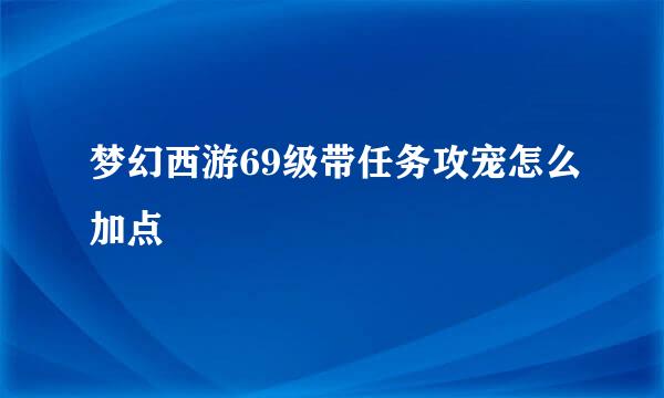 梦幻西游69级带任务攻宠怎么加点