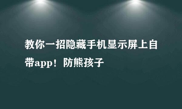 教你一招隐藏手机显示屏上自带app！防熊孩子