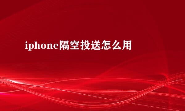 iphone隔空投送怎么用