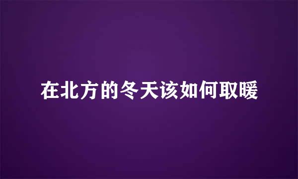 在北方的冬天该如何取暖