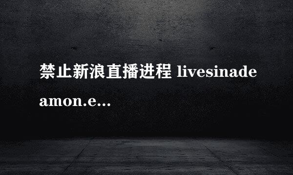 禁止新浪直播进程 livesinadeamon.exe自启动