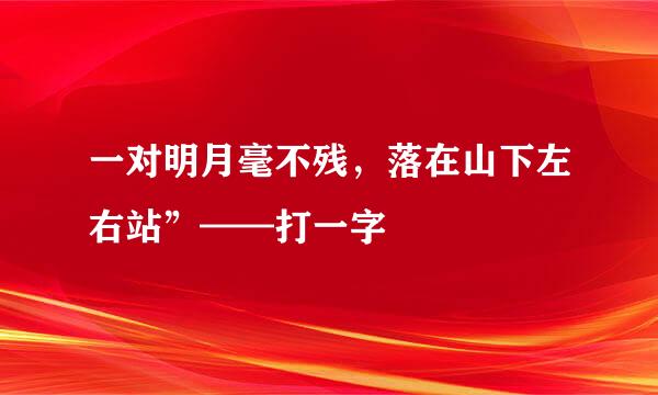 一对明月毫不残，落在山下左右站”——打一字