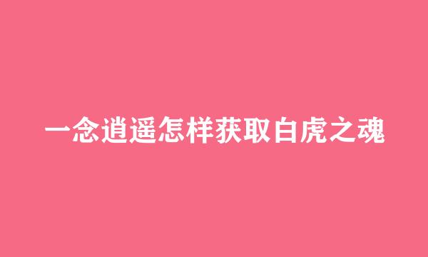 一念逍遥怎样获取白虎之魂