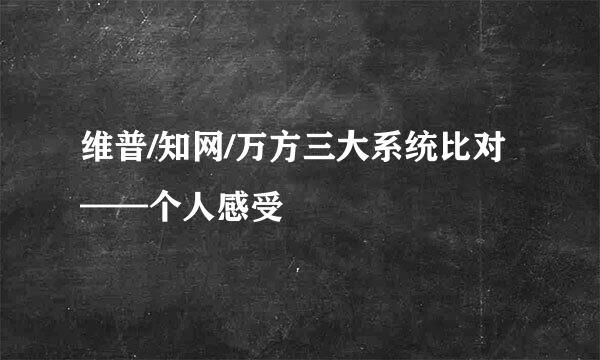 维普/知网/万方三大系统比对——个人感受
