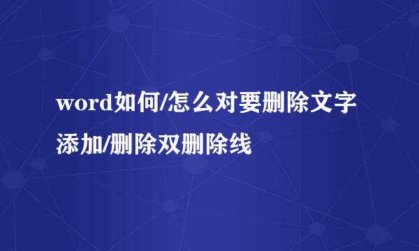 word如何/怎么对要删除文字添加/删除双删除线