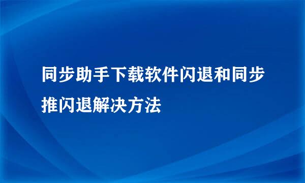 同步助手下载软件闪退和同步推闪退解决方法