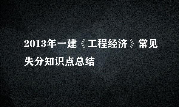 2013年一建《工程经济》常见失分知识点总结