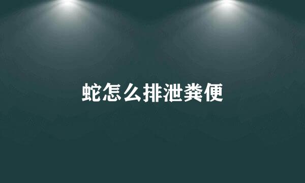 蛇怎么排泄粪便