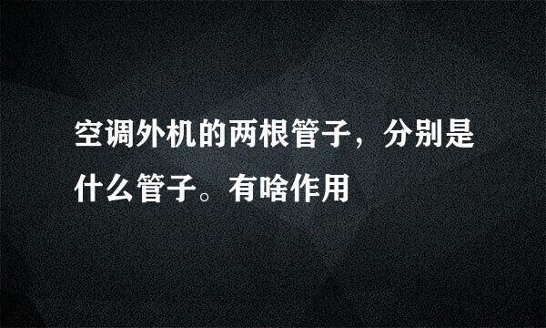 空调外机的两根管子，分别是什么管子。有啥作用