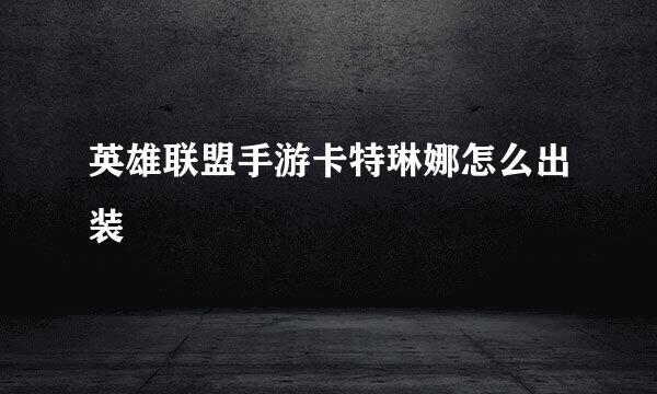 英雄联盟手游卡特琳娜怎么出装