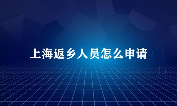 上海返乡人员怎么申请