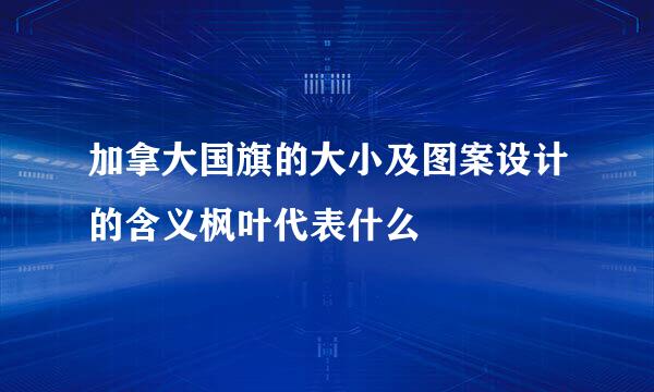 加拿大国旗的大小及图案设计的含义枫叶代表什么