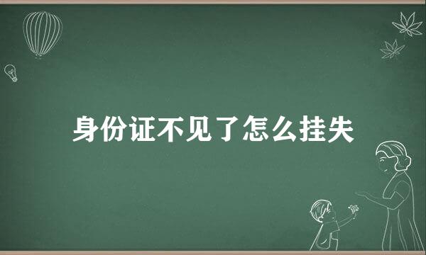 身份证不见了怎么挂失
