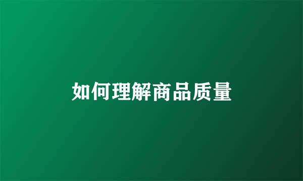 如何理解商品质量