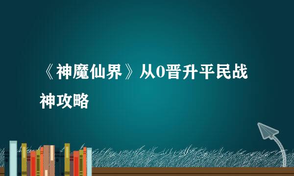 《神魔仙界》从0晋升平民战神攻略