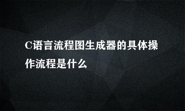 C语言流程图生成器的具体操作流程是什么